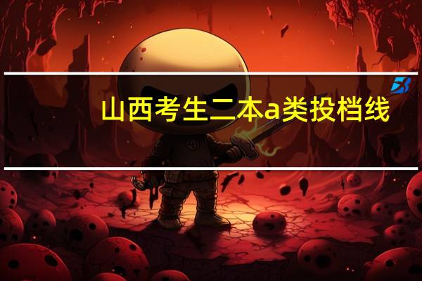 山西考生二本a类投档线