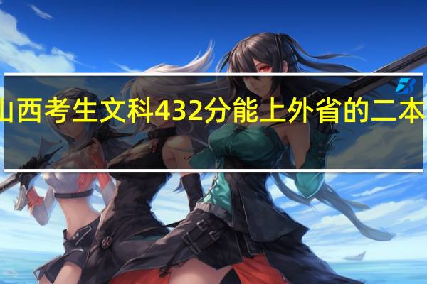 山西考生文科432分能上外省的二本学校吗