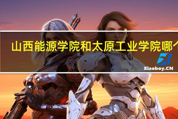 山西能源学院和太原工业学院哪个好