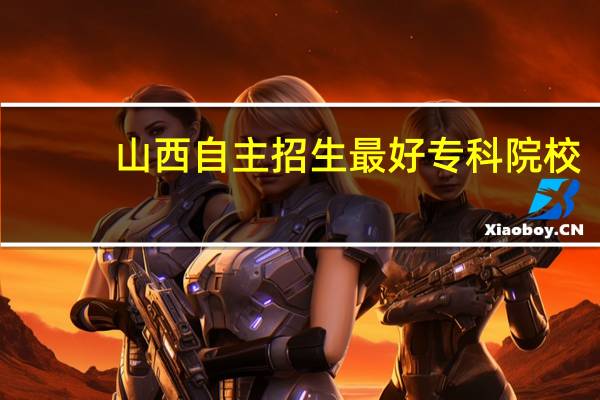山西自主招生最好专科院校
