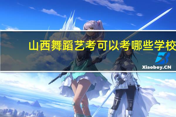 山西舞蹈艺考可以考哪些学校