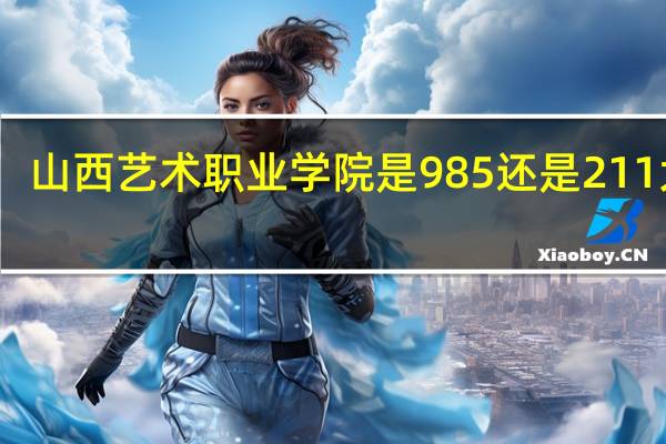山西艺术职业学院是985还是211大学