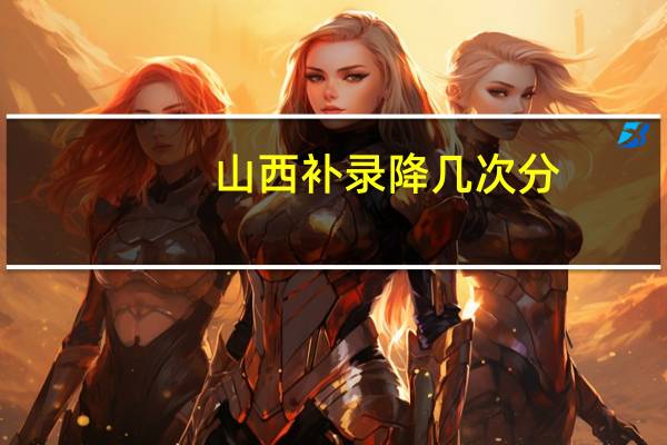 山西补录降几次分