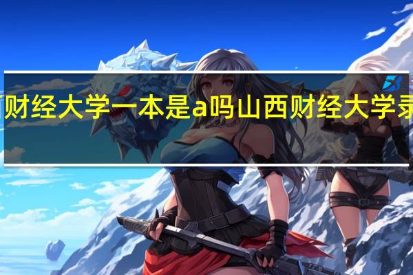 山西财经大学一本是a吗 山西财经大学录取分数线