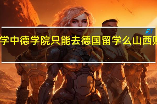 山西财经大学中德学院只能去德国留学么 山西财经大学中德学院