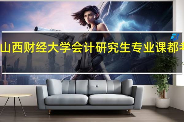 山西财经大学会计研究生专业课都考什么