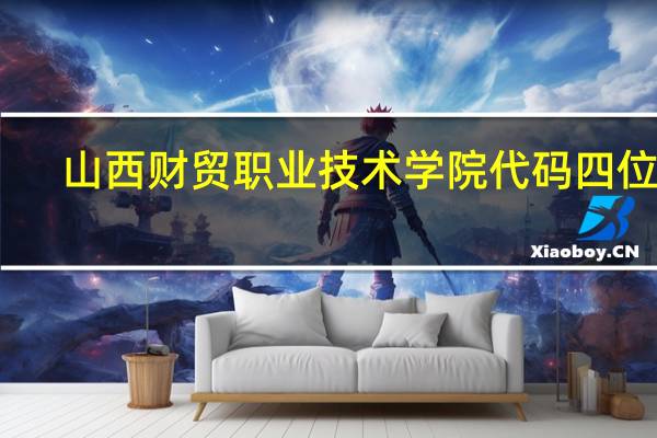 山西财贸职业技术学院代码四位数