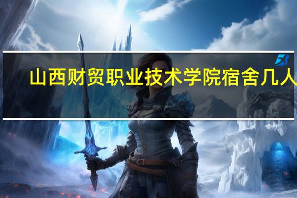 山西财贸职业技术学院宿舍几人间（山西财贸职业技术学院宿舍）