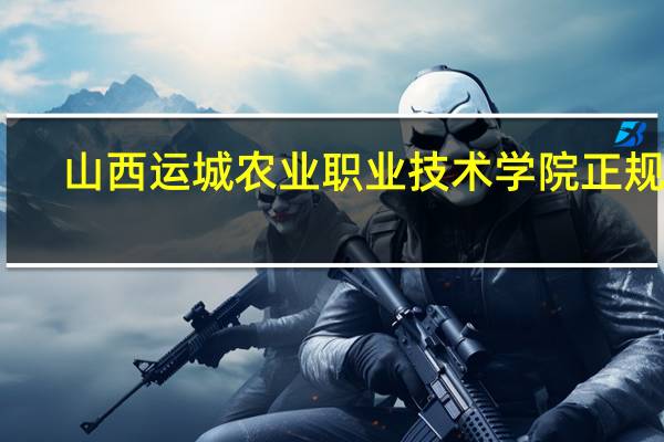 山西运城农业职业技术学院正规吗