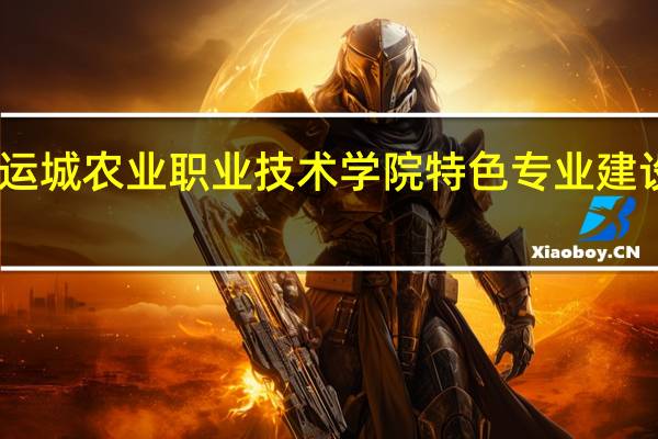 山西运城农业职业技术学院特色专业建设点有哪些