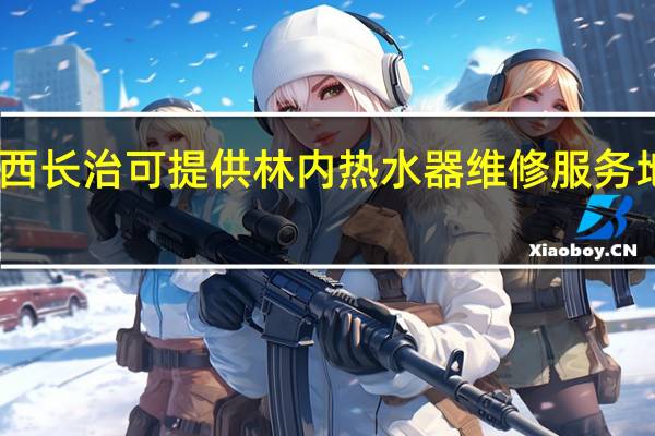 山西长治可提供林内热水器维修服务地址在哪