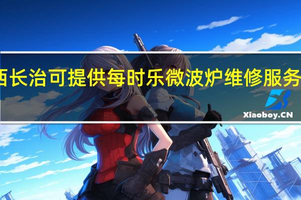 山西长治可提供每时乐微波炉维修服务地址在哪