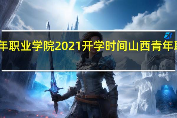 山西青年职业学院2021开学时间 山西青年职业技术学院