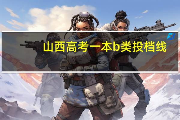 山西高考一本b类投档线