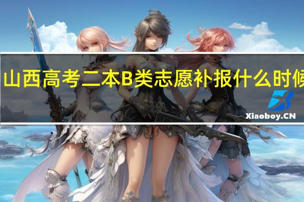 山西高考二本B类志愿补报什么时候开始