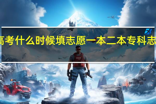 山西高考什么时候填志愿 一本二本专科志愿填报时间