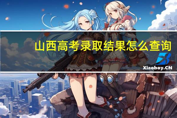 山西高考录取结果怎么查询
