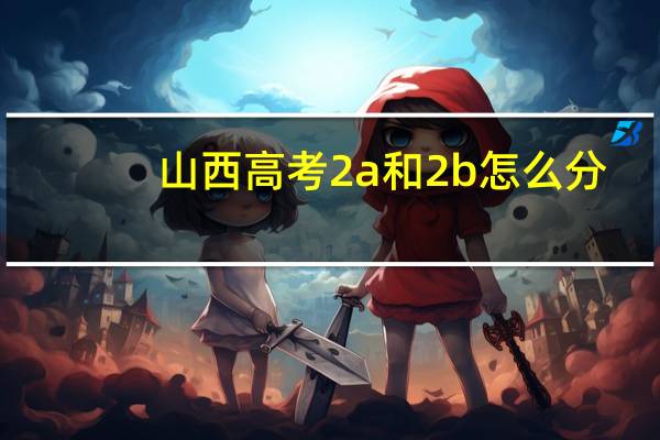 山西高考2a和2b怎么分