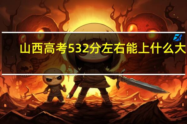 山西高考532分左右能上什么大学