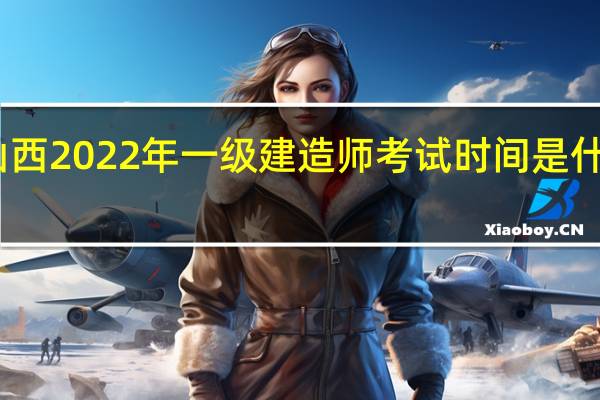 山西2022年一级建造师考试时间是什么时候