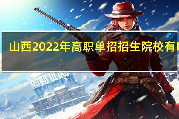 山西2022年高职单招招生院校有哪些？