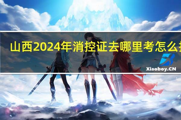 山西2024年消控证去哪里考怎么报名