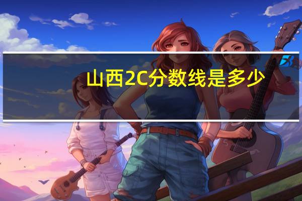 山西2C分数线是多少