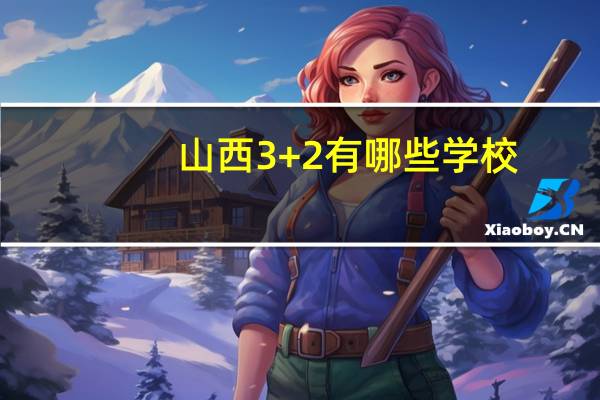 山西3+2有哪些学校