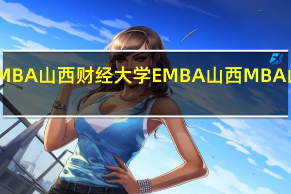 山西MBA 山西财经大学EMBA 山西MBA 山西总裁班