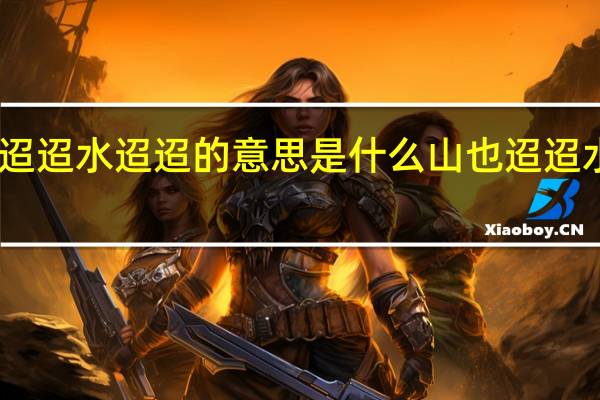 山迢迢水迢迢的意思是什么 山也迢迢水也迢迢