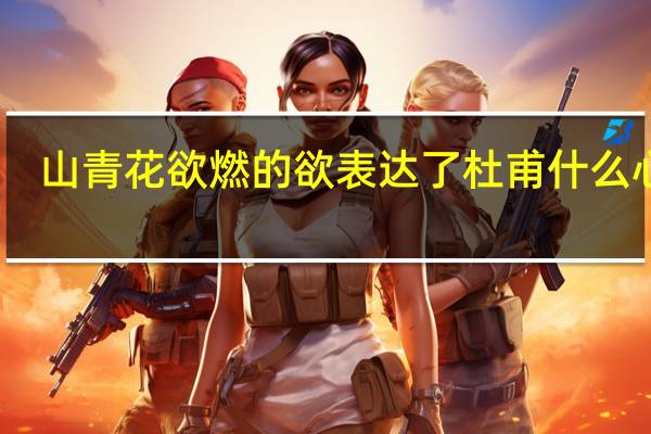 山青花欲燃的欲表达了杜甫什么心情