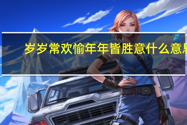 岁岁常欢愉年年皆胜意什么意思