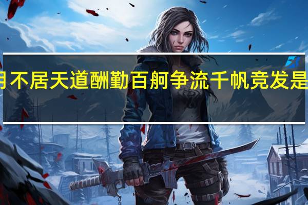 岁月不居天道酬勤百舸争流千帆竞发是什么意思(岁月不居天道酬勤)