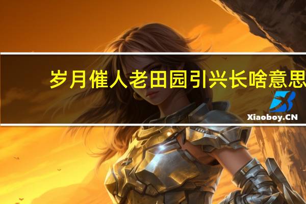 岁月催人老田园引兴长啥意思