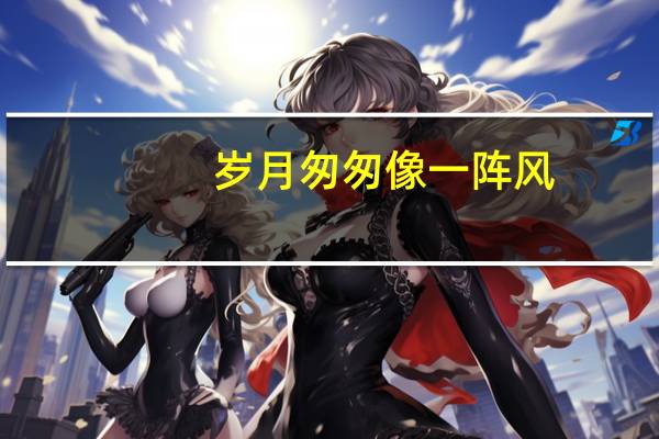 岁月匆匆像一阵风,多少故事留下感动歌词（感动歌词）