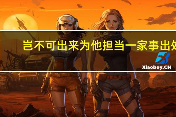 岂不可出来为他担当一家事出处（岂不可出来为他担当一家事）