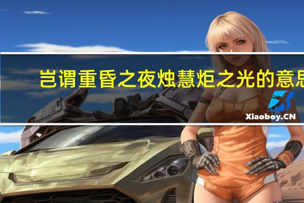 岂谓重昏之夜烛慧炬之光的意思