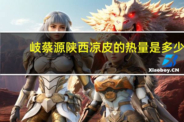 岐蔡源 陕西凉皮的热量是多少