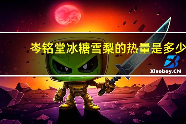 岑铭堂 冰糖雪梨的热量是多少