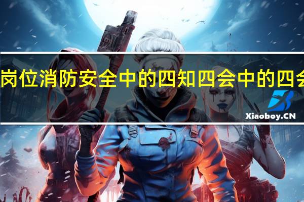 岗位消防安全中的四知四会中的四会是指