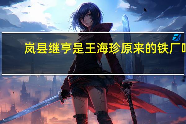 岚县继亨是王海珍原来的铁厂吗