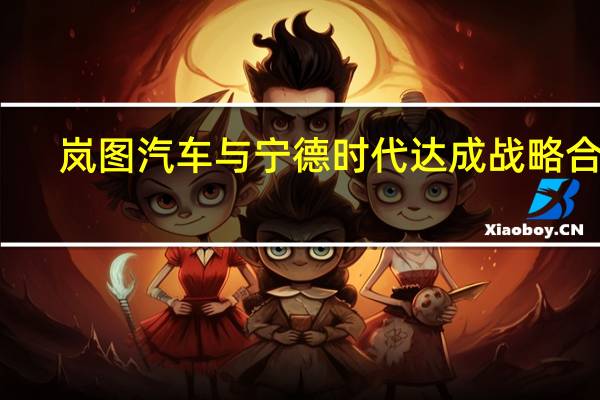岚图汽车与宁德时代达成战略合作