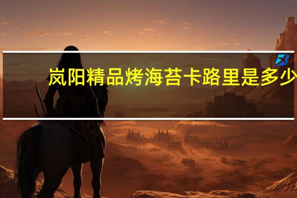 岚阳 精品烤海苔卡路里是多少