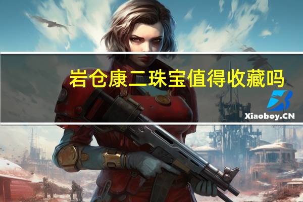 岩仓康二珠宝值得收藏吗