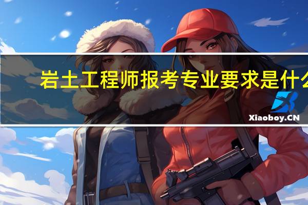 岩土工程师报考专业要求是什么