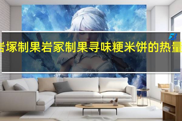 岩塚制果 岩冢制果 寻味粳米饼的热量是多少
