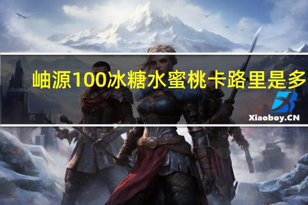 岫源100 冰糖水蜜桃卡路里是多少