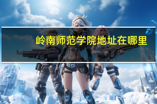 岭南师范学院地址在哪里