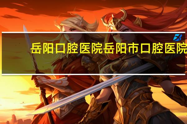 岳阳口腔医院 岳阳市口腔医院是公立还是私立