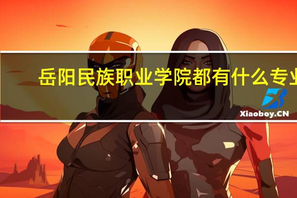 岳阳民族职业学院都有什么专业